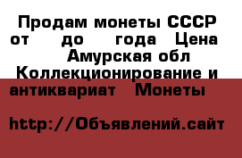 Продам монеты СССР от1961 до1992 года › Цена ­ 1 - Амурская обл. Коллекционирование и антиквариат » Монеты   